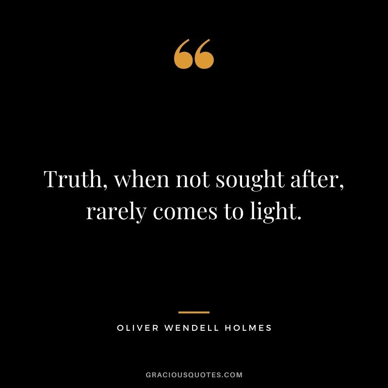 Truth, when not sought after, rarely comes to light.