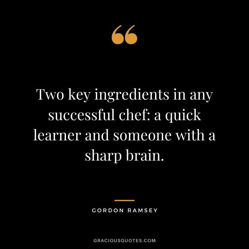 Two key ingredients in any successful chef: a quick learner and someone with a sharp brain.