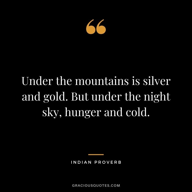 Under the mountains is silver and gold. But under the night sky, hunger and cold.