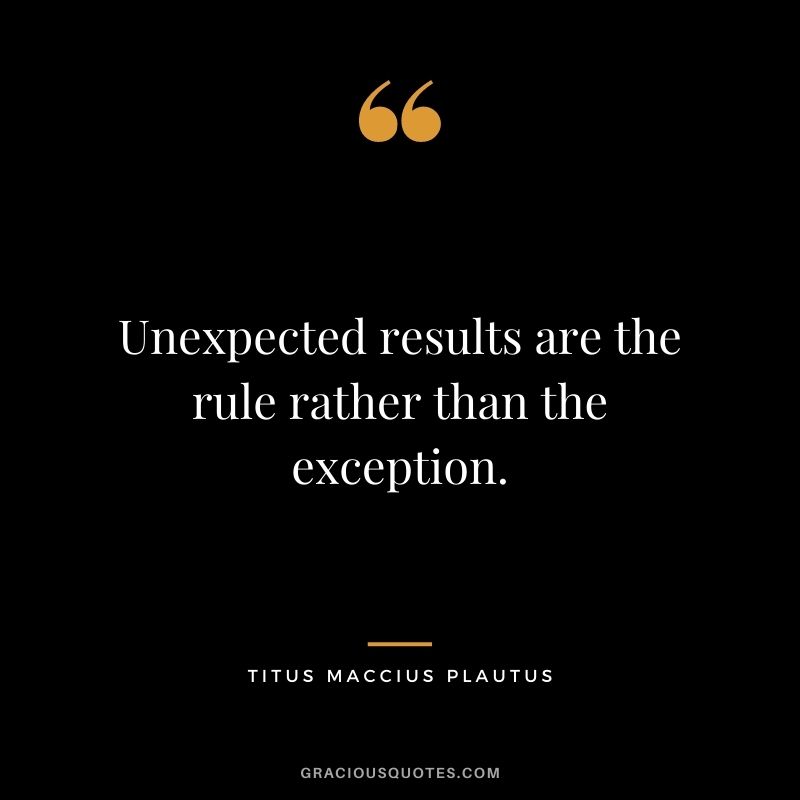 Unexpected results are the rule rather than the exception.
