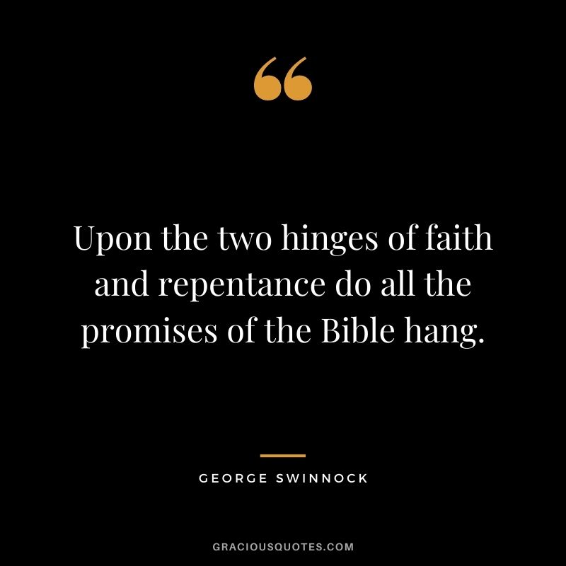 Upon the two hinges of faith and repentance do all the promises of the Bible hang. - George Swinnock