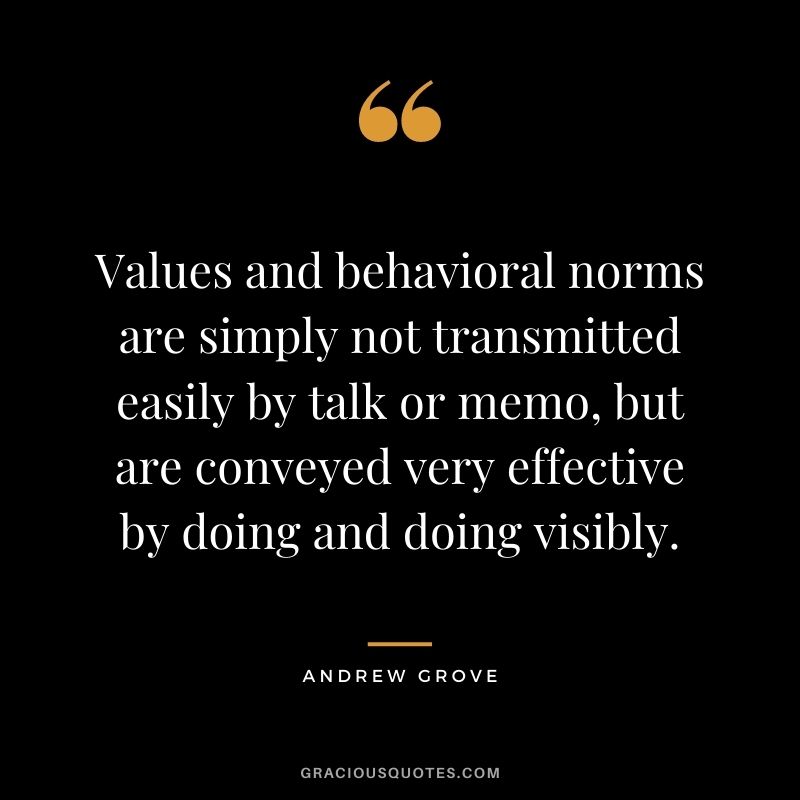 Values and behavioral norms are simply not transmitted easily by talk or memo, but are conveyed very effective by doing and doing visibly.