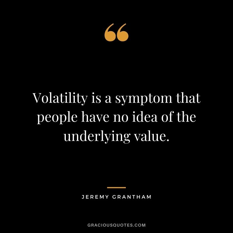 Volatility is a symptom that people have no idea of the underlying value.