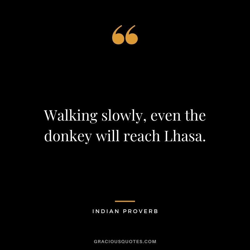 Walking slowly, even the donkey will reach Lhasa.