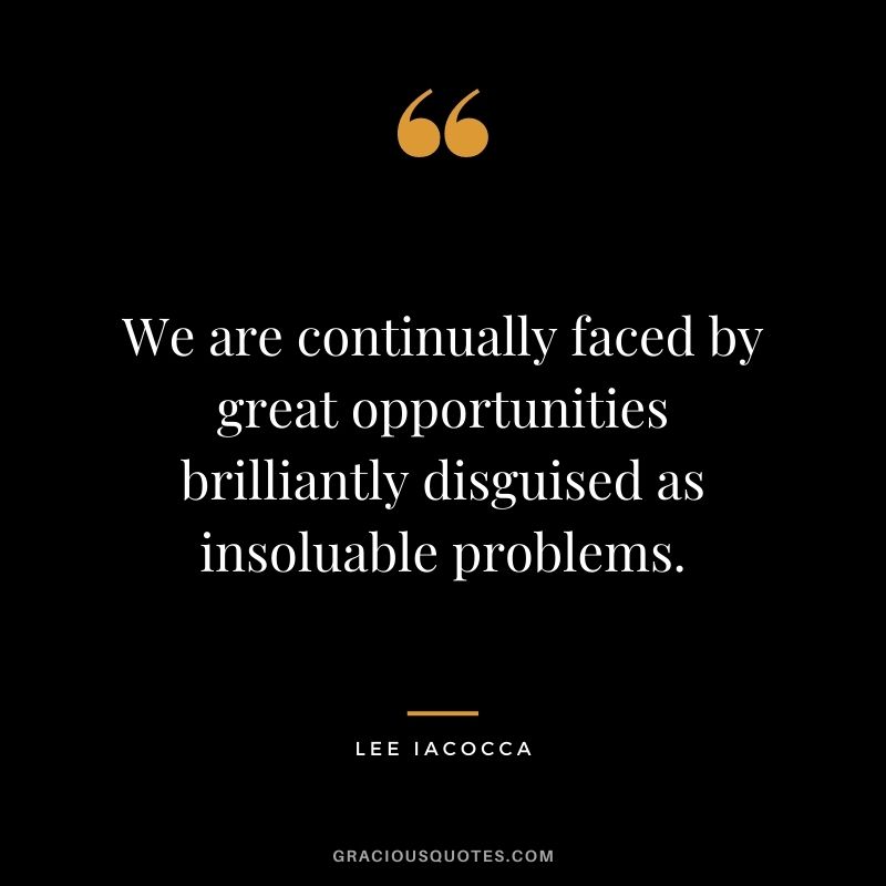 We are continually faced by great opportunities brilliantly disguised as insoluable problems.