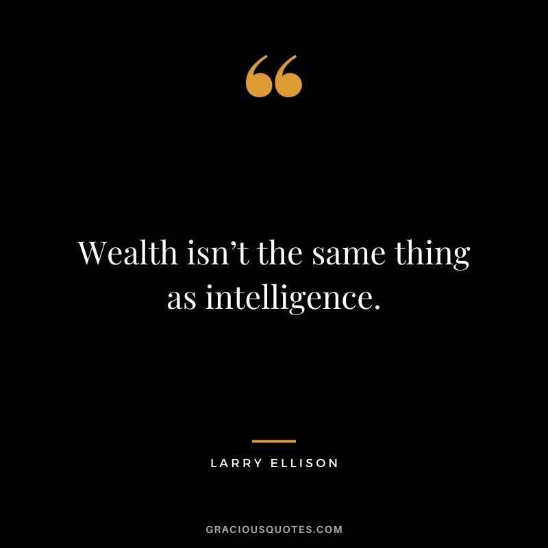 Wealth isn’t the same thing as intelligence.