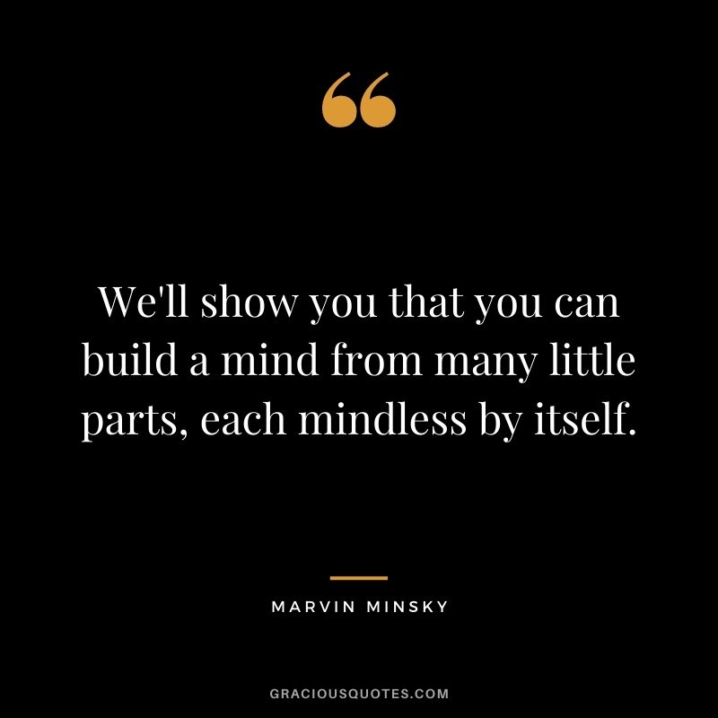 We'll show you that you can build a mind from many little parts, each mindless by itself.