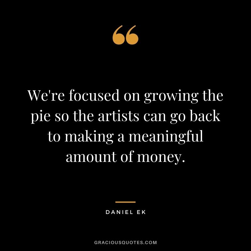 We're focused on growing the pie so the artists can go back to making a meaningful amount of money.