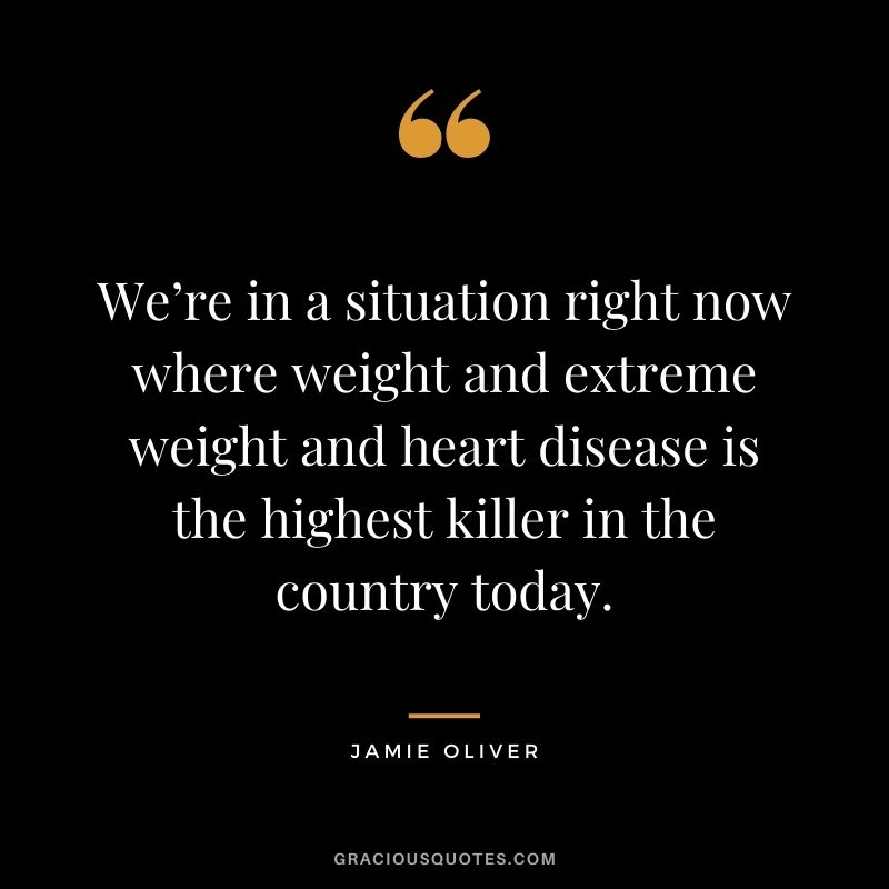 We’re in a situation right now where weight and extreme weight and heart disease is the highest killer in the country today.