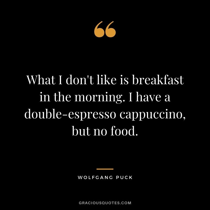 What I don't like is breakfast in the morning. I have a double-espresso cappuccino, but no food.