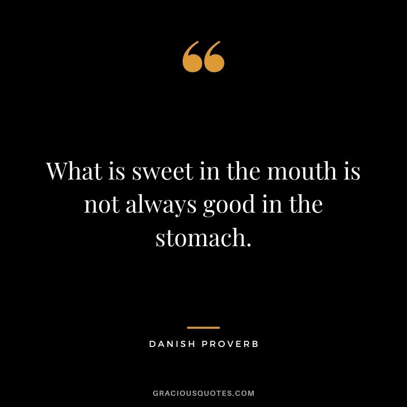 What is sweet in the mouth is not always good in the stomach.
