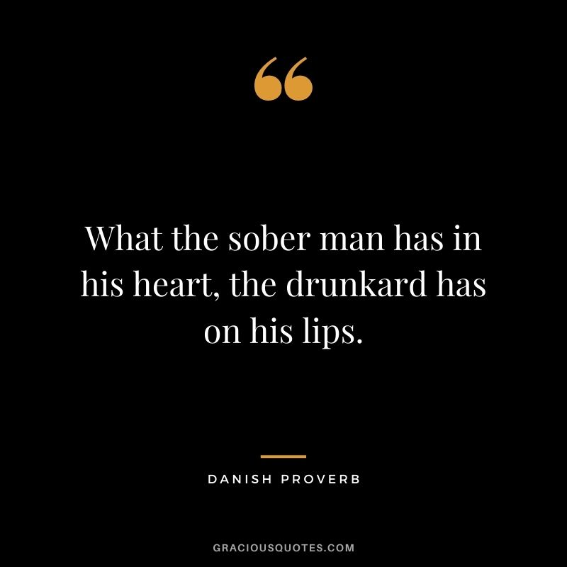 What the sober man has in his heart, the drunkard has on his lips.