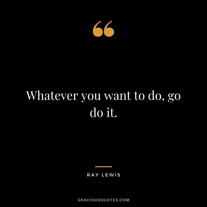 Whatever you want to do, go do it.