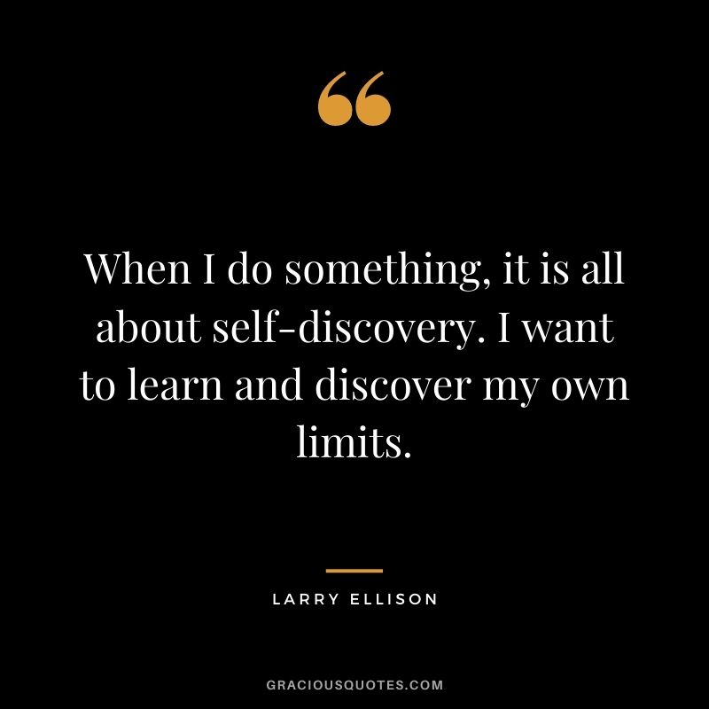 When I do something, it is all about self-discovery. I want to learn and discover my own limits.