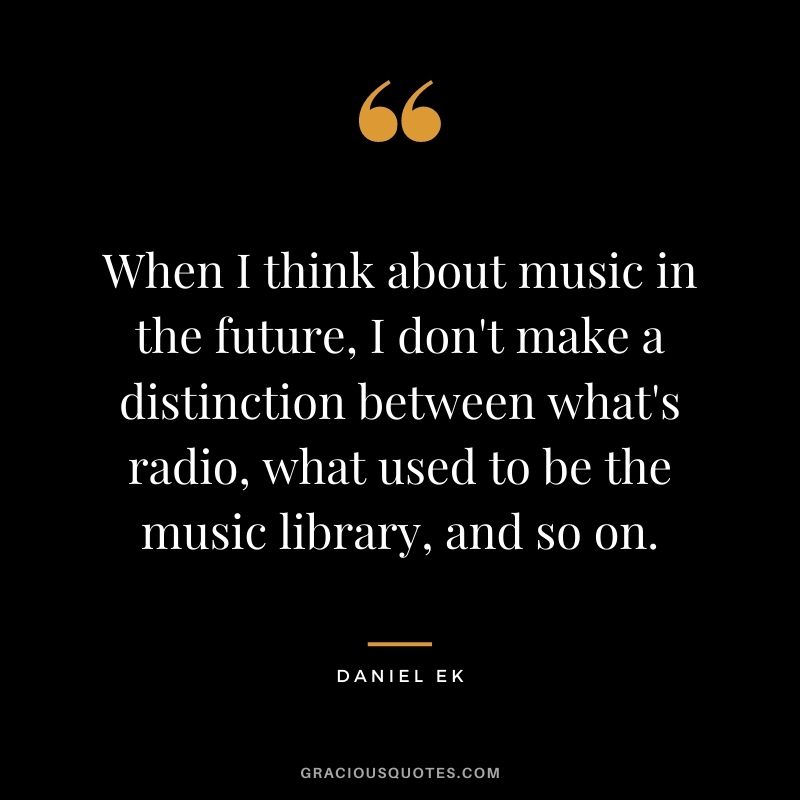 When I think about music in the future, I don't make a distinction between what's radio, what used to be the music library, and so on.