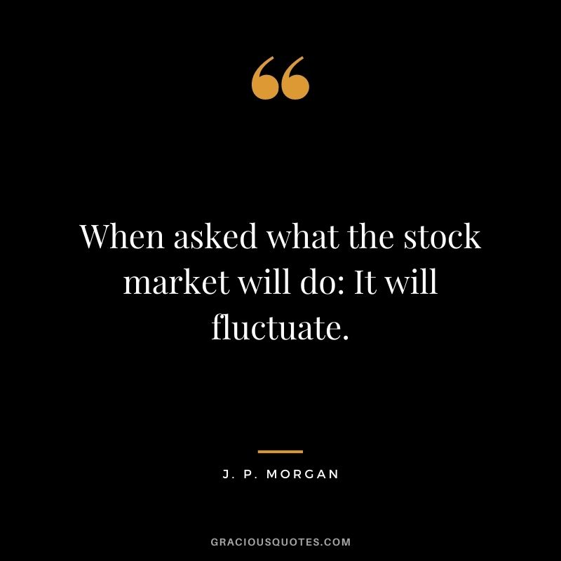 When asked what the stock market will do It will fluctuate.