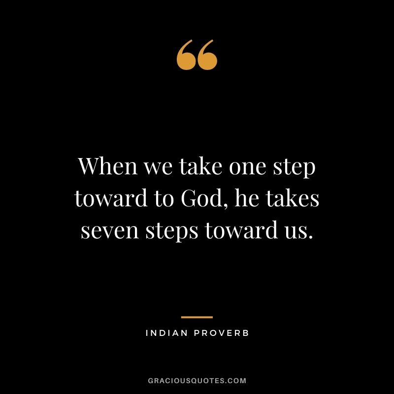 When we take one step toward to God, he takes seven steps toward us.
