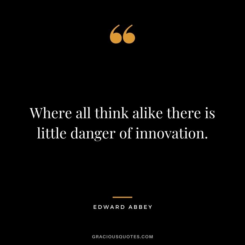 Where all think alike there is little danger of innovation.