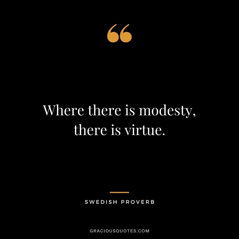 Where there is modesty, there is virtue.