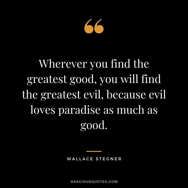Wherever you find the greatest good, you will find the greatest evil, because evil loves paradise as much as good.