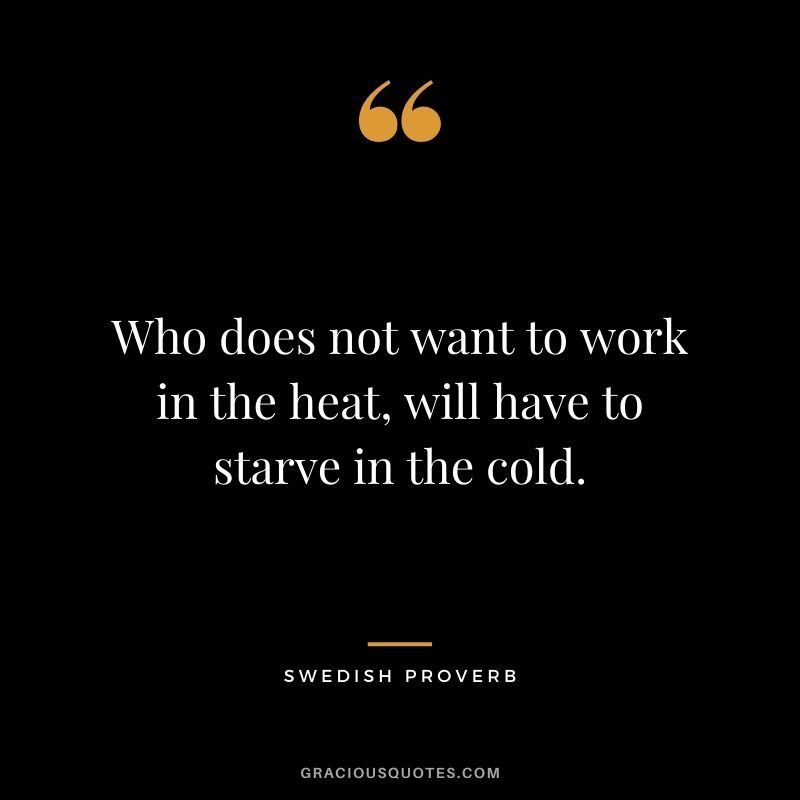 Who does not want to work in the heat, will have to starve in the cold.