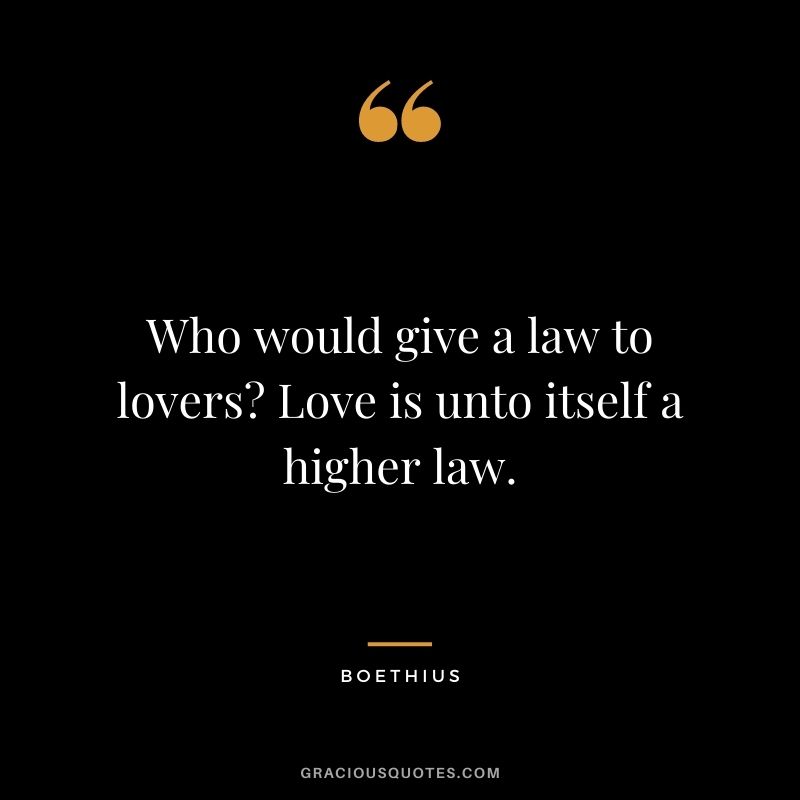 Who would give a law to lovers? Love is unto itself a higher law.
