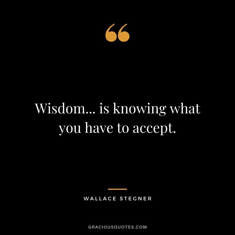 Wisdom... is knowing what you have to accept.