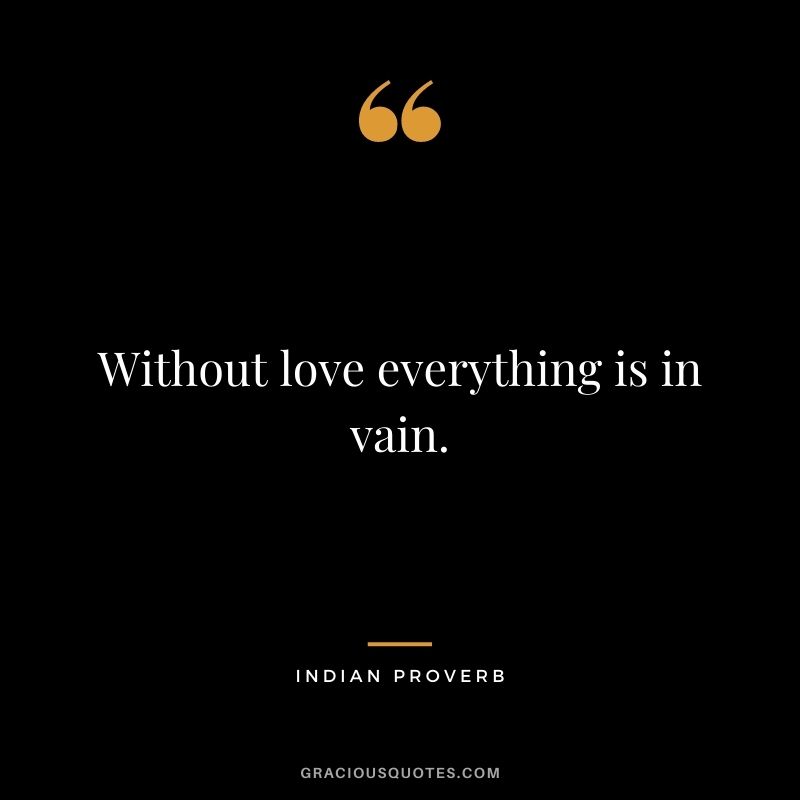 Without love everything is in vain.