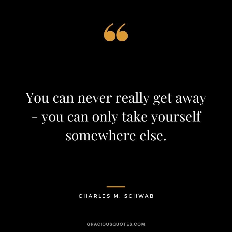 You can never really get away - you can only take yourself somewhere else.