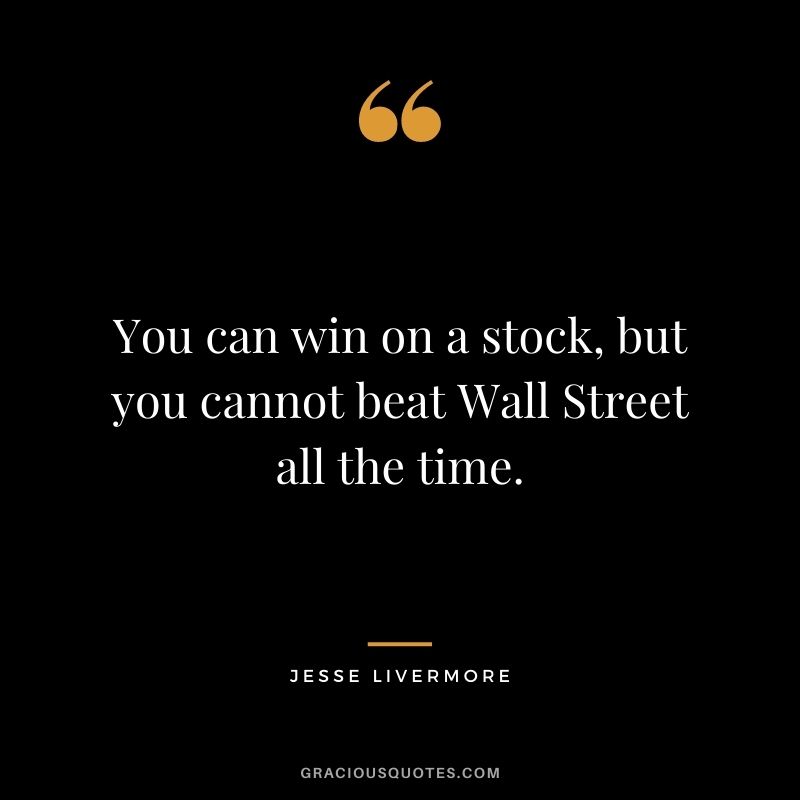 You can win on a stock, but you cannot beat Wall Street all the time.