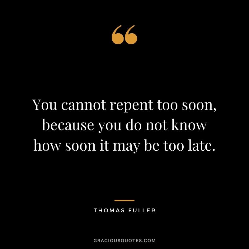 You cannot repent too soon, because you do not know how soon it may be too late. - Thomas Fuller