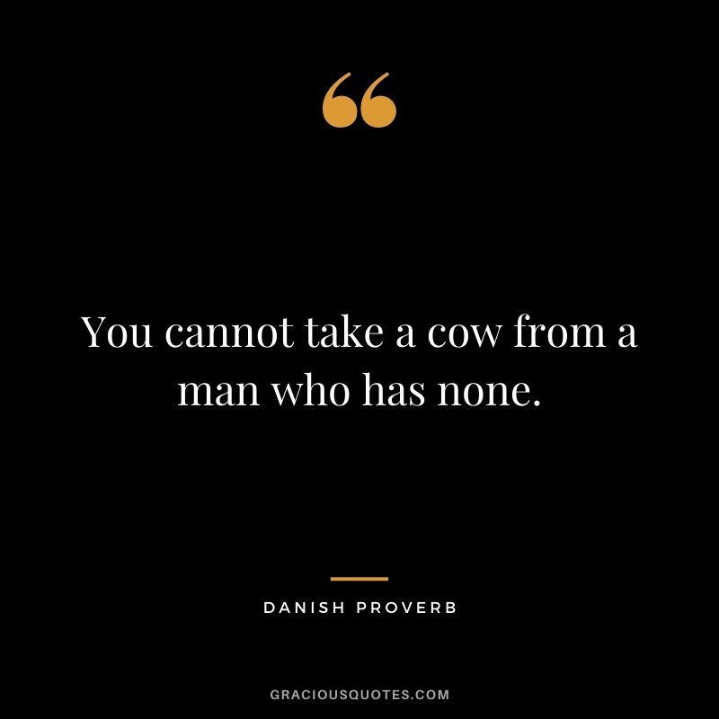 You cannot take a cow from a man who has none.