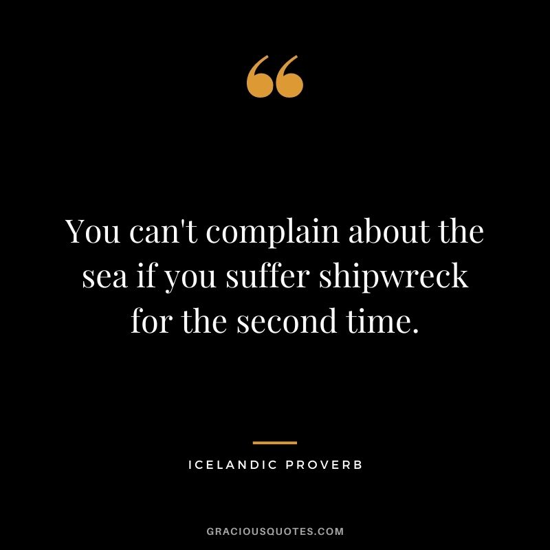 You can't complain about the sea if you suffer shipwreck for the second time.