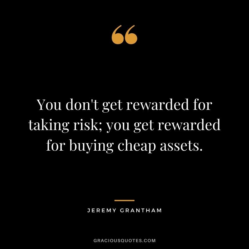 You don't get rewarded for taking risk; you get rewarded for buying cheap assets.