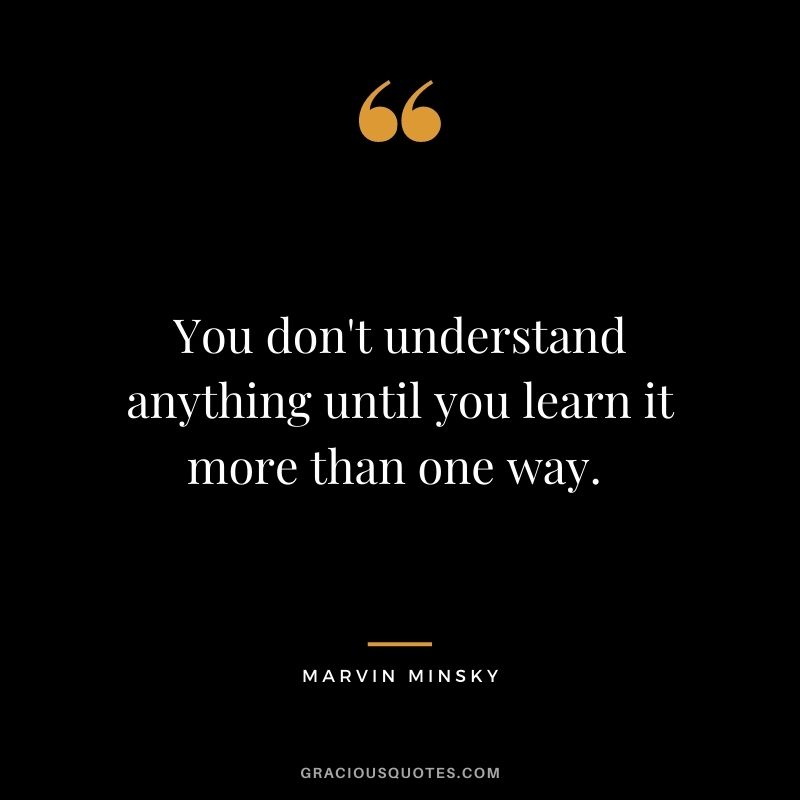 You don't understand anything until you learn it more than one way. 