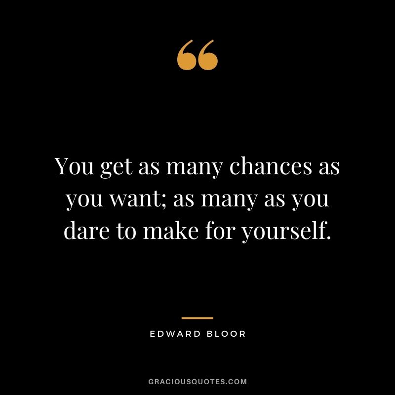 You get as many chances as you want; as many as you dare to make for yourself. – Edward Bloor