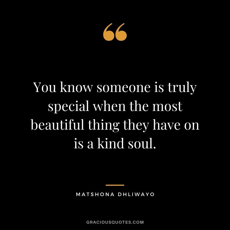 You know someone is truly special when the most beautiful thing they have on is a kind soul.