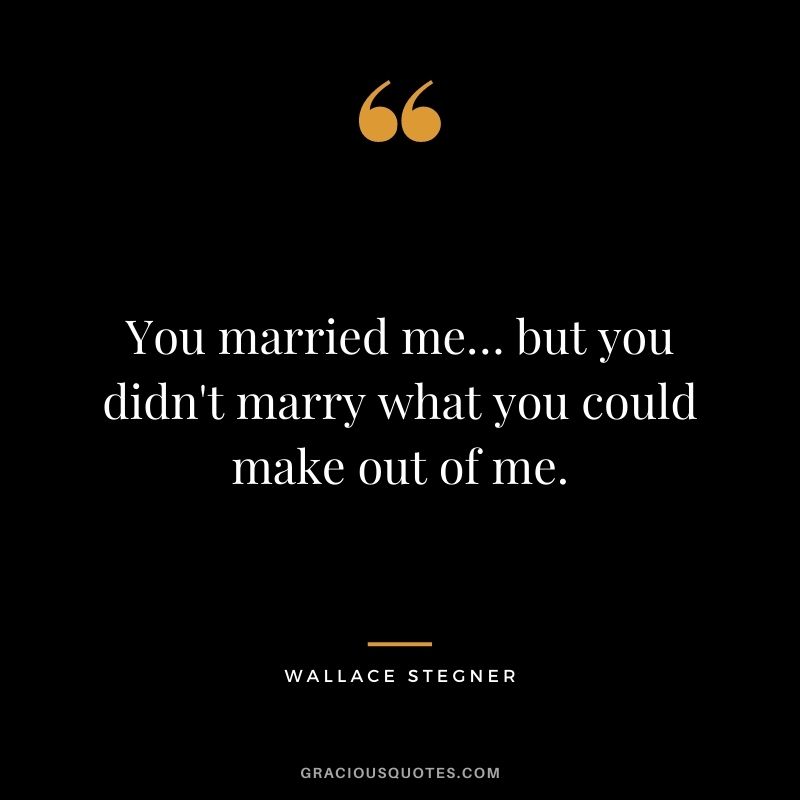 You married me… but you didn't marry what you could make out of me.