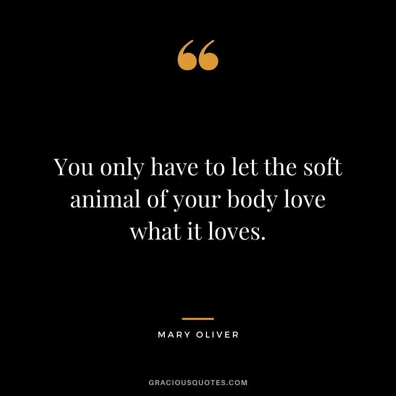 You only have to let the soft animal of your body love what it loves.