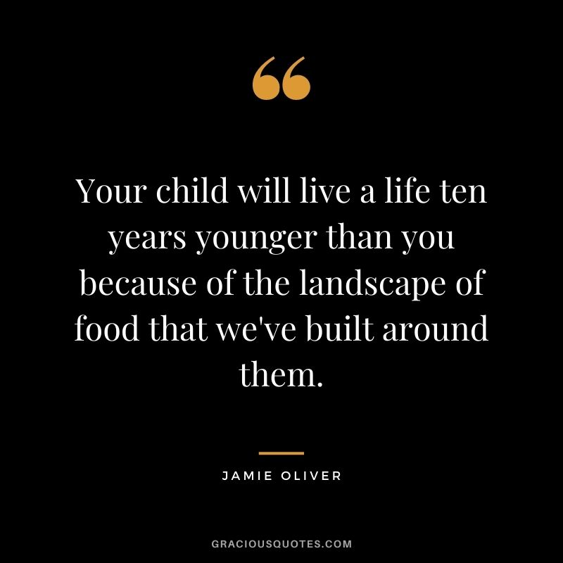 Your child will live a life ten years younger than you because of the landscape of food that we've built around them.