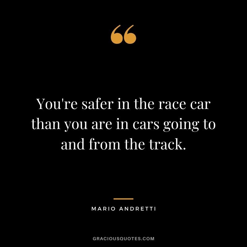 You're safer in the race car than you are in cars going to and from the track.