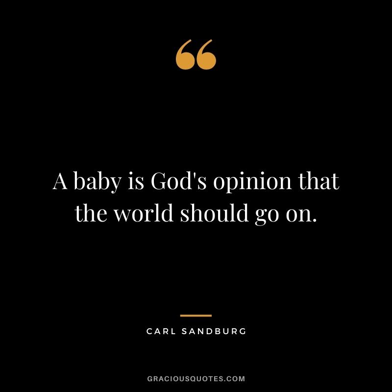 A baby is God's opinion that the world should go on.