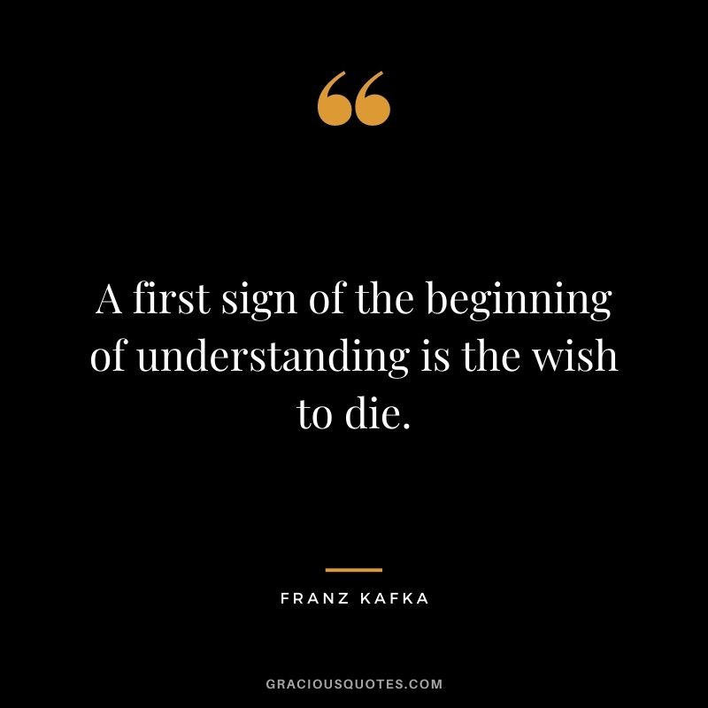 A first sign of the beginning of understanding is the wish to die.
