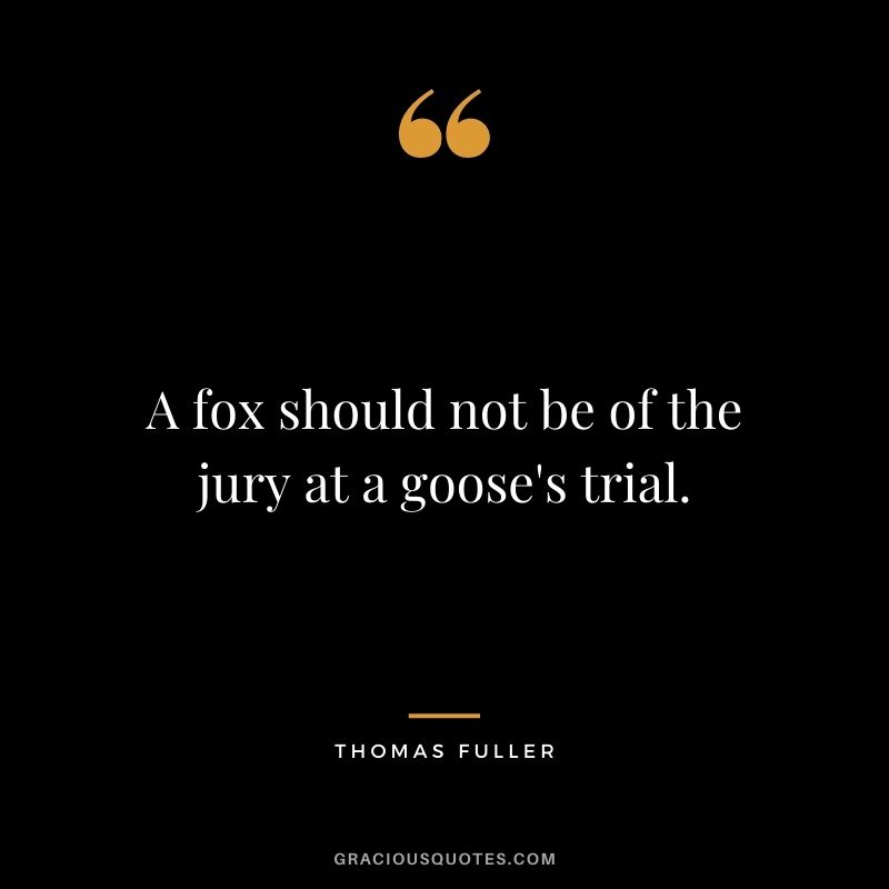 A fox should not be of the jury at a goose's trial.