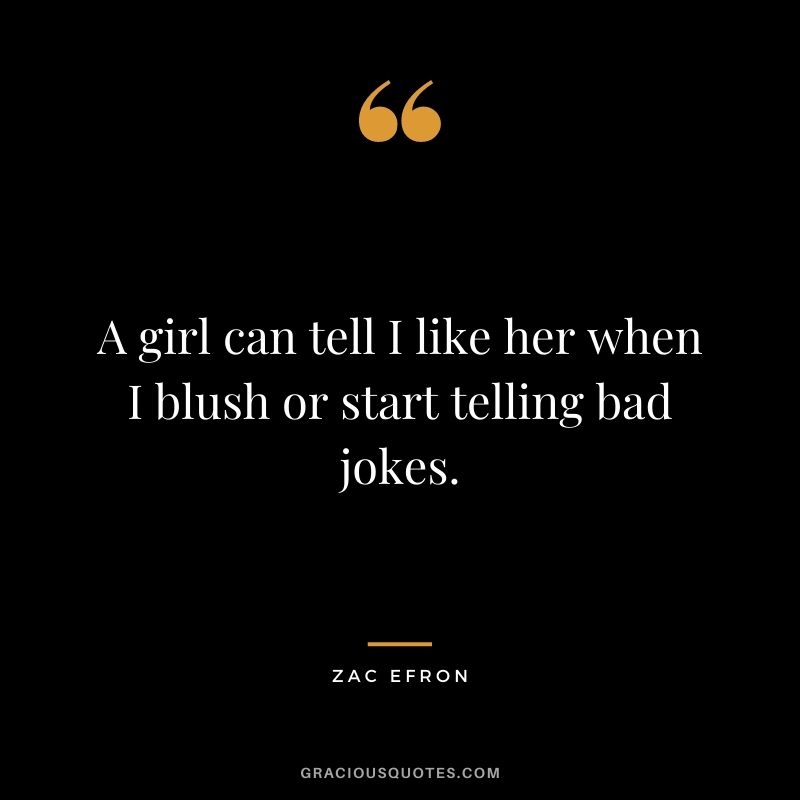 A girl can tell I like her when I blush or start telling bad jokes.