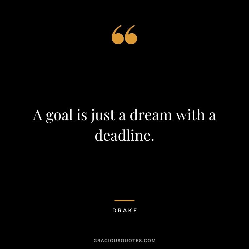 A goal is just a dream with a deadline.