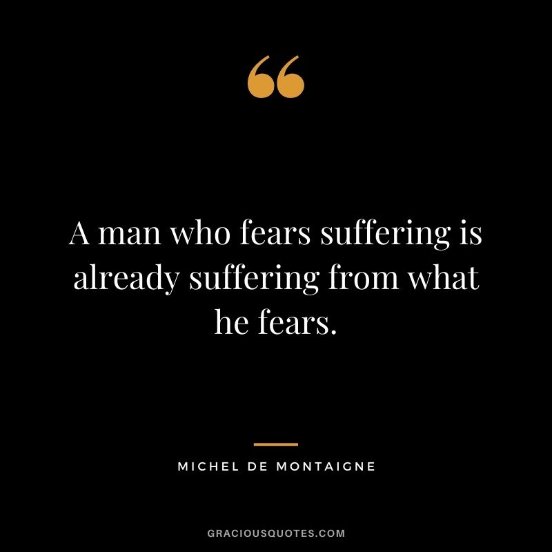 A man who fears suffering is already suffering from what he fears.