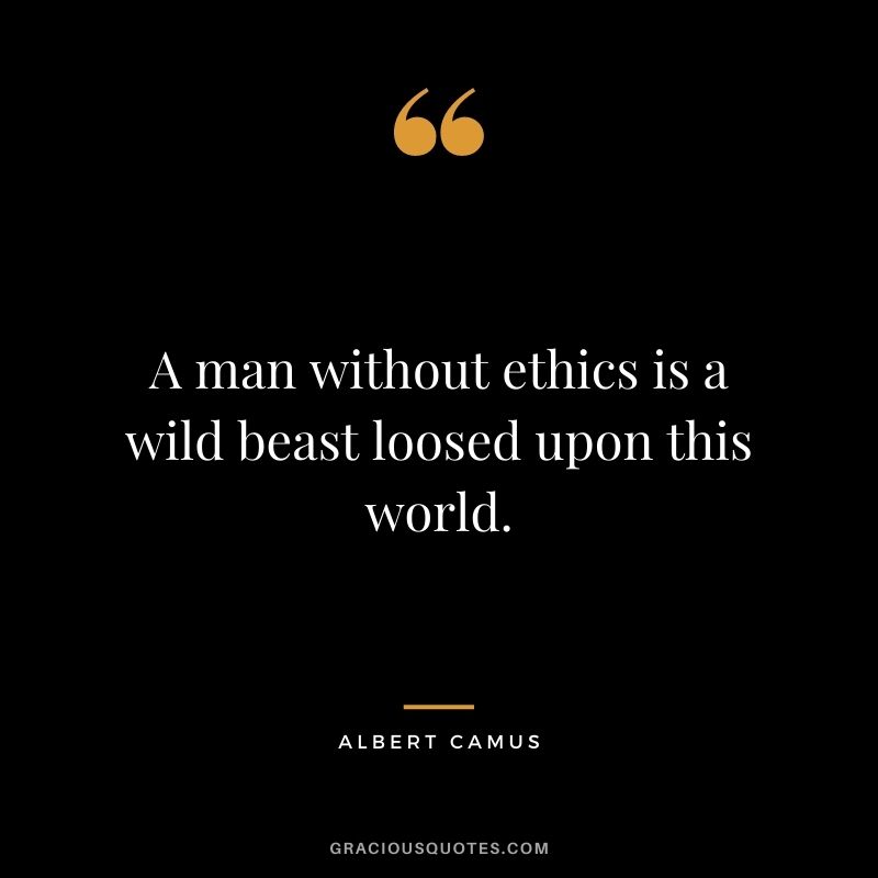 A man without ethics is a wild beast loosed upon this world.