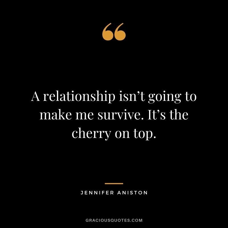 A relationship isn’t going to make me survive. It’s the cherry on top.