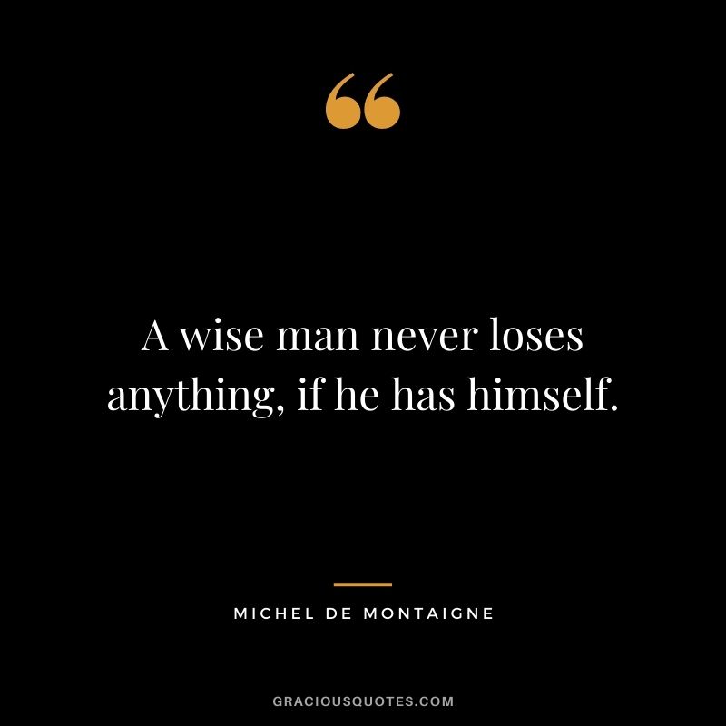 A wise man never loses anything, if he has himself.